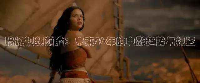 腾讯视频前瞻：未来26年的电影趋势与机遇